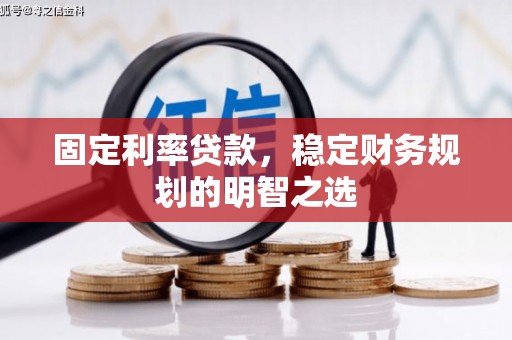 吴桥固定利率贷款，稳定财务规划的明智之选