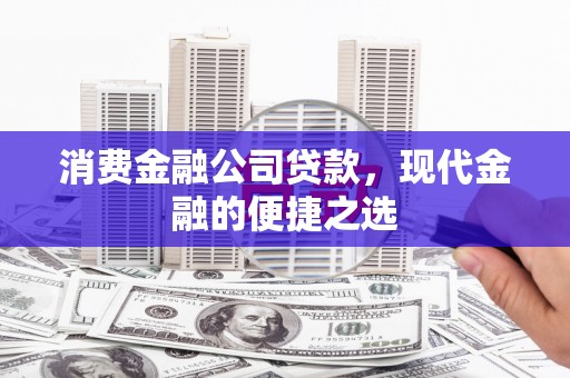 吴桥消费金融公司贷款，现代金融的便捷之选