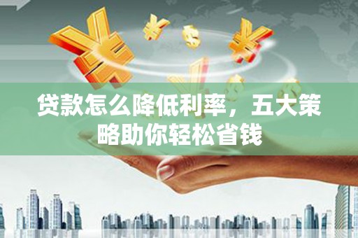 吴桥贷款怎么降低利率，五大策略助你轻松省钱
