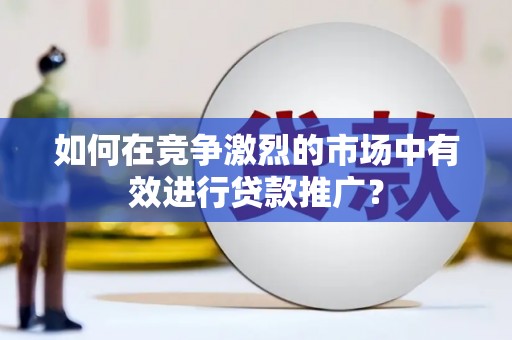 吴桥如何在竞争激烈的市场中有效进行贷款推广？