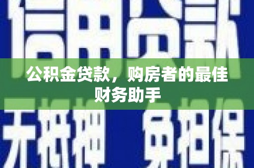 吴桥公积金贷款，购房者的最佳财务助手