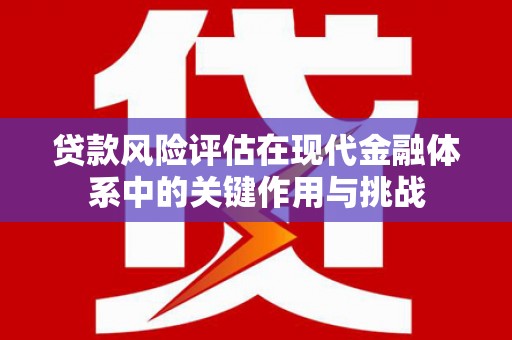吴桥贷款风险评估在现代金融体系中的关键作用与挑战