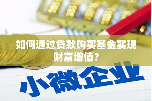 吴桥如何通过贷款购买基金实现财富增值？