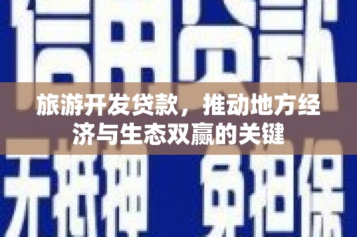 吴桥旅游开发贷款，推动地方经济与生态双赢的关键