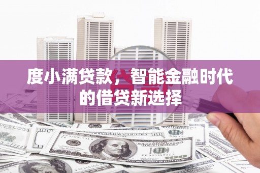 吴桥度小满贷款，智能金融时代的借贷新选择