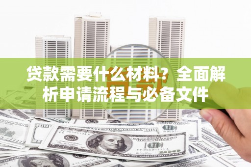吴桥贷款需要什么材料？全面解析申请流程与必备文件