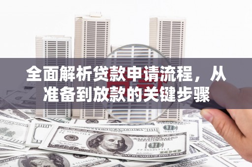 吴桥全面解析贷款申请流程，从准备到放款的关键步骤