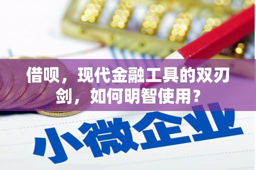 吴桥借呗，现代金融工具的双刃剑，如何明智使用？