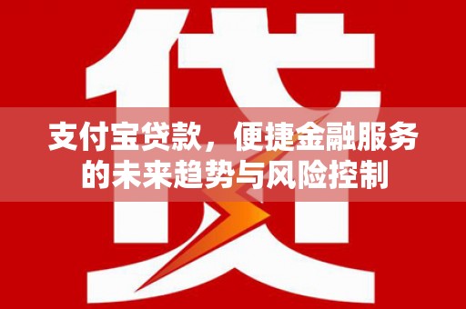吴桥支付宝贷款，便捷金融服务的未来趋势与风险控制