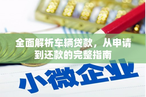 吴桥全面解析车辆贷款，从申请到还款的完整指南