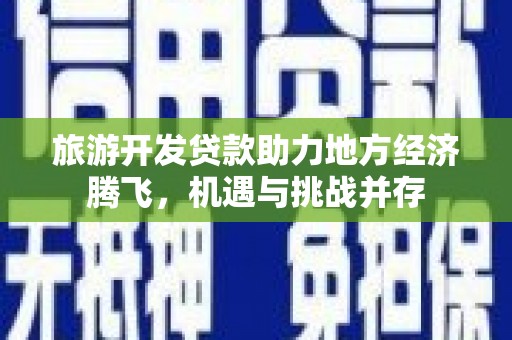 吴桥旅游开发贷款助力地方经济腾飞，机遇与挑战并存