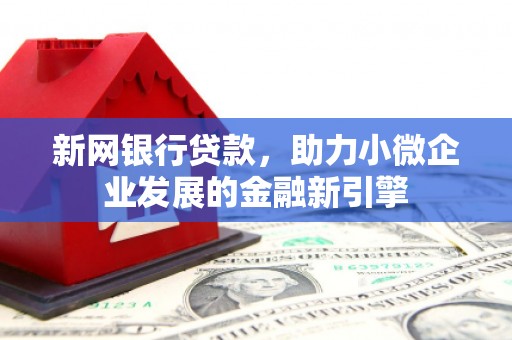 吴桥新网银行贷款，助力小微企业发展的金融新引擎