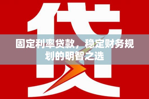 吴桥固定利率贷款，稳定财务规划的明智之选