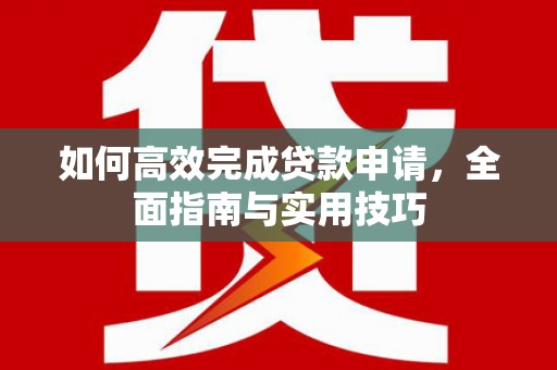 吴桥如何高效完成贷款申请，全面指南与实用技巧