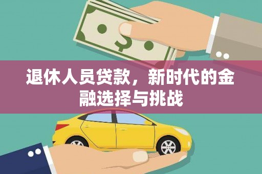 吴桥退休人员贷款，新时代的金融选择与挑战