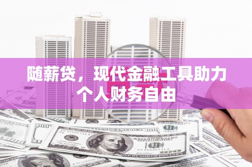 吴桥随薪贷，现代金融工具助力个人财务自由