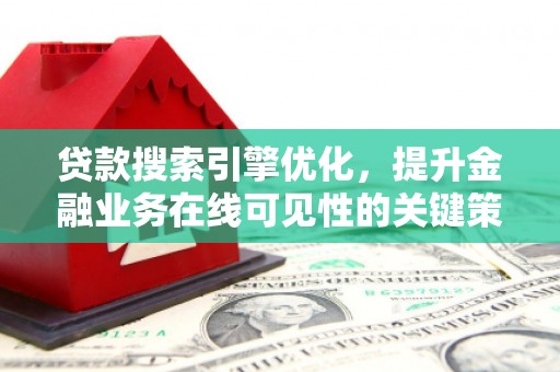 吴桥贷款搜索引擎优化，提升金融业务在线可见性的关键策略