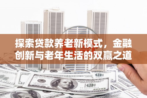 吴桥探索贷款养老新模式，金融创新与老年生活的双赢之道