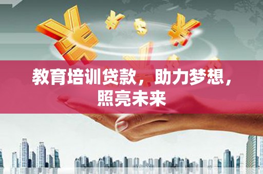 吴桥教育培训贷款，助力梦想，照亮未来
