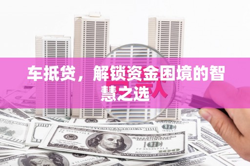 吴桥车抵贷，解锁资金困境的智慧之选