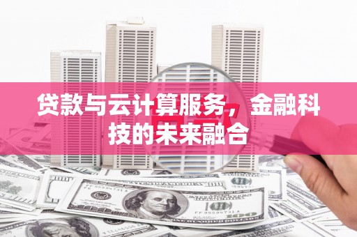吴桥贷款与云计算服务，金融科技的未来融合