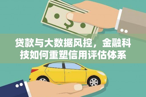 吴桥贷款与大数据风控，金融科技如何重塑信用评估体系