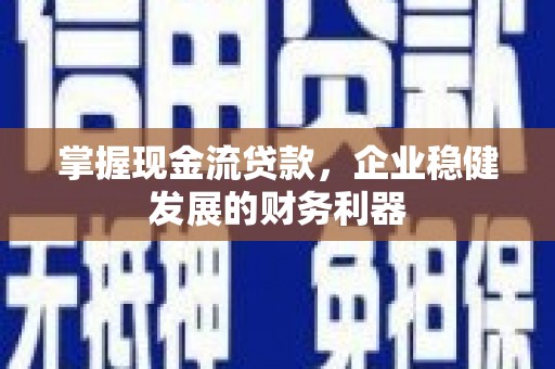 吴桥掌握现金流贷款，企业稳健发展的财务利器