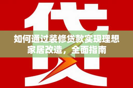 吴桥如何通过装修贷款实现理想家居改造，全面指南