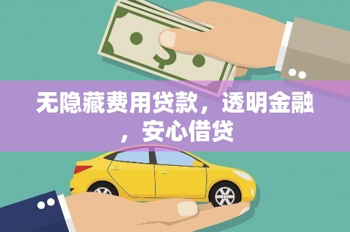 吴桥无隐藏费用贷款，透明金融，安心借贷