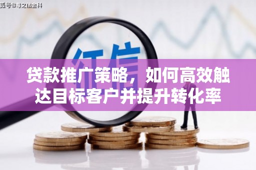 吴桥贷款推广策略，如何高效触达目标客户并提升转化率