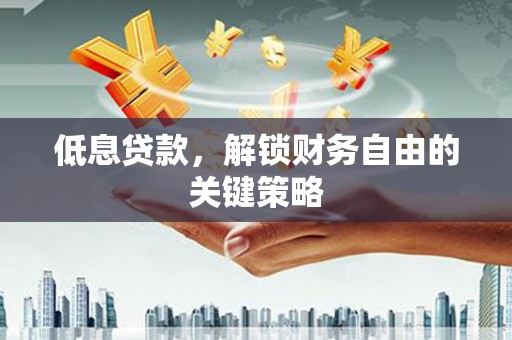吴桥低息贷款，解锁财务自由的关键策略