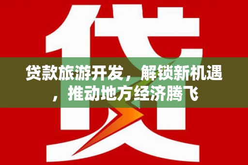 吴桥贷款旅游开发，解锁新机遇，推动地方经济腾飞