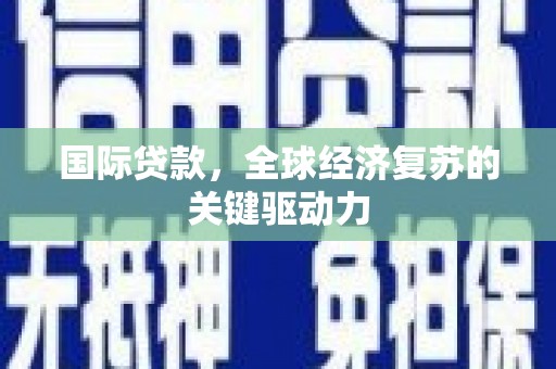 吴桥国际贷款，全球经济复苏的关键驱动力