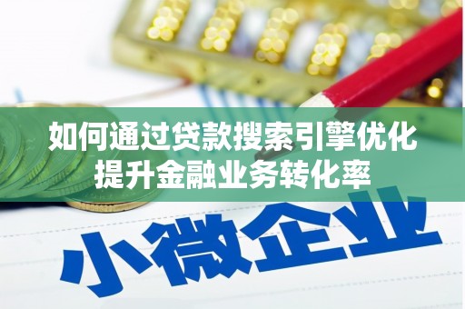 吴桥如何通过贷款搜索引擎优化提升金融业务转化率
