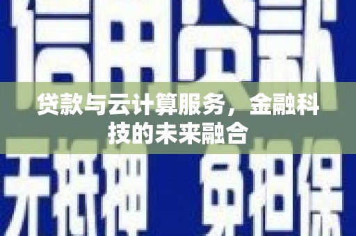 吴桥贷款与云计算服务，金融科技的未来融合