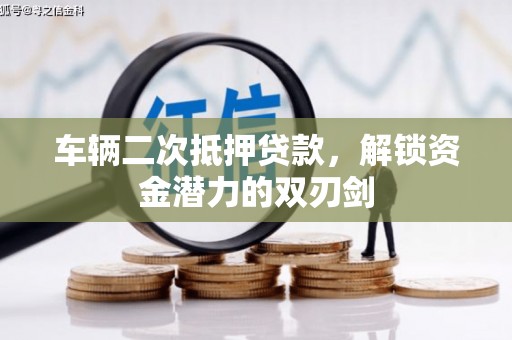 吴桥车辆二次抵押贷款，解锁资金潜力的双刃剑