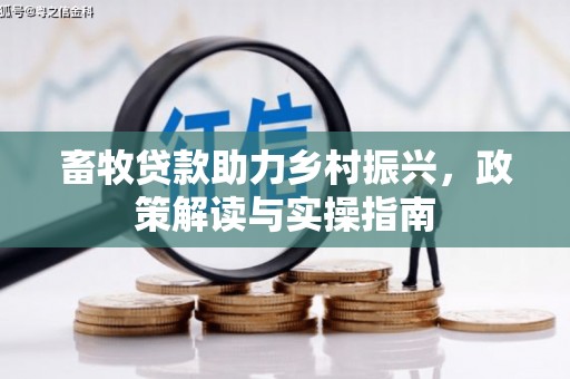 吴桥畜牧贷款助力乡村振兴，政策解读与实操指南