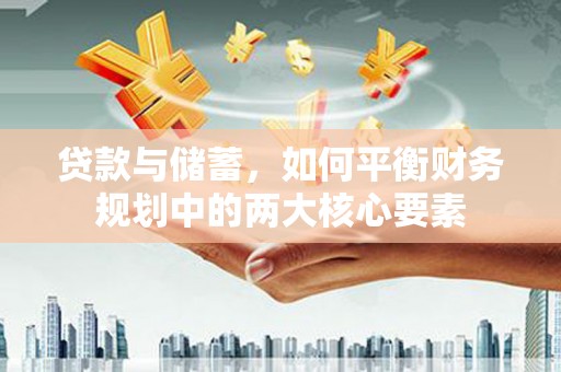 吴桥贷款与储蓄，如何平衡财务规划中的两大核心要素