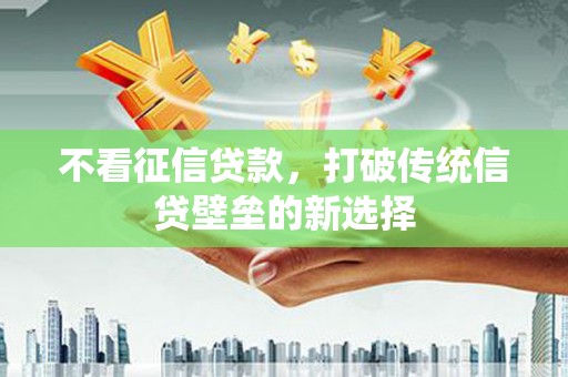 吴桥不看征信贷款，打破传统信贷壁垒的新选择