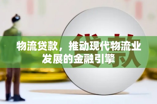 吴桥物流贷款，推动现代物流业发展的金融引擎
