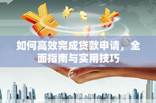 吴桥如何高效完成贷款申请，全面指南与实用技巧