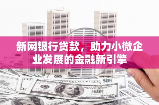 吴桥新网银行贷款，助力小微企业发展的金融新引擎
