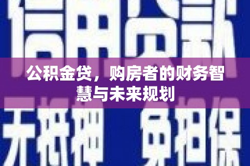 吴桥公积金贷，购房者的财务智慧与未来规划