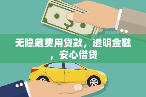吴桥无隐藏费用贷款，透明金融，安心借贷