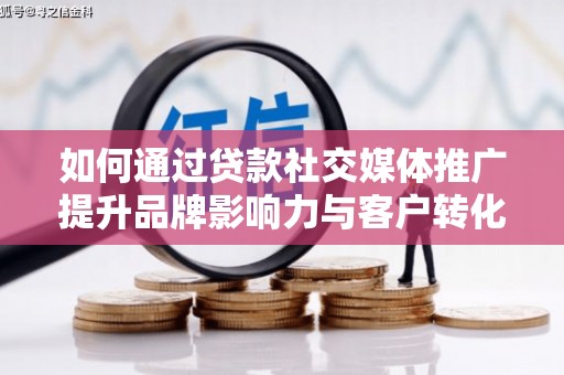 吴桥如何通过贷款社交媒体推广提升品牌影响力与客户转化率