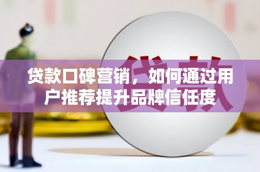 吴桥贷款口碑营销，如何通过用户推荐提升品牌信任度