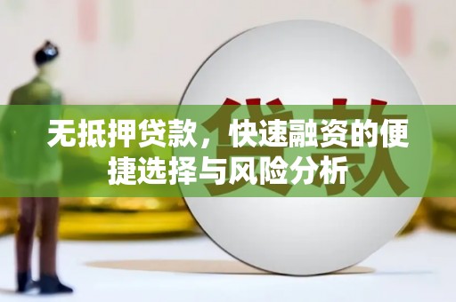 吴桥无抵押贷款，快速融资的便捷选择与风险分析