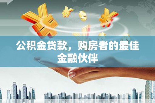 吴桥公积金贷款，购房者的最佳金融伙伴
