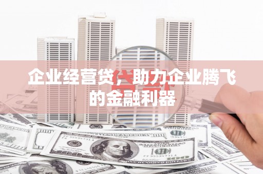 吴桥企业经营贷，助力企业腾飞的金融利器