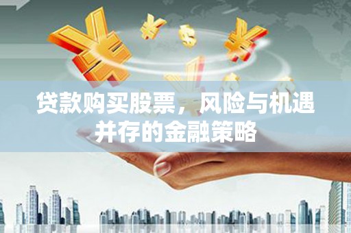 吴桥贷款购买股票，风险与机遇并存的金融策略
